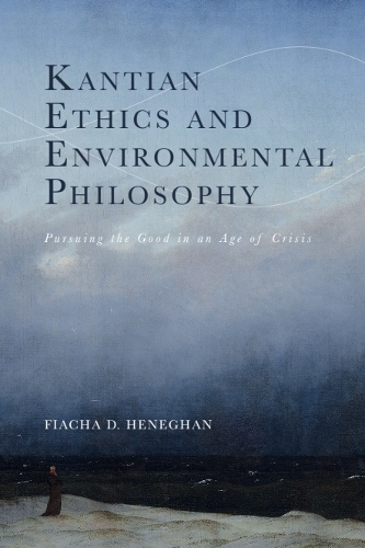 Kantian Ethics and Environmental Philosophy: Pursuing the Good in an Age of Crisis.