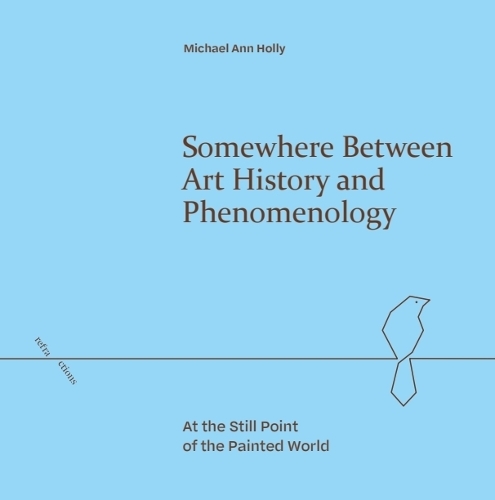 Somewhere Between Art History and Phenomenology: At the Still Point of the Painted World.