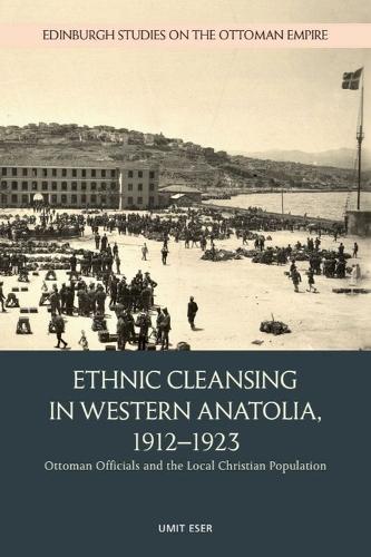 Ethnic Cleansing in Western Anatolia, 1912-1923: Ottoman Officials and the Local Christian Population.