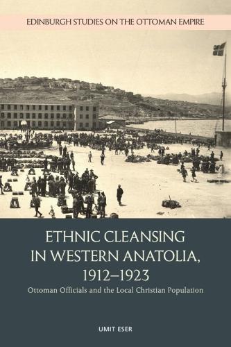 Ethnic Cleansing in Western Anatolia, 1912-1923: Ottoman Officials and the Local Christian Population.