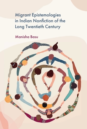 Migrant Epistemologies in Indian Nonfiction of the Long Twentieth Century.
