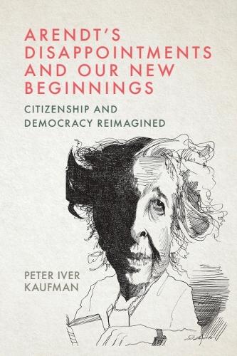 Arendt's Disappointments and Our New Beginnings: Citizenship and Democracy Reimagined.