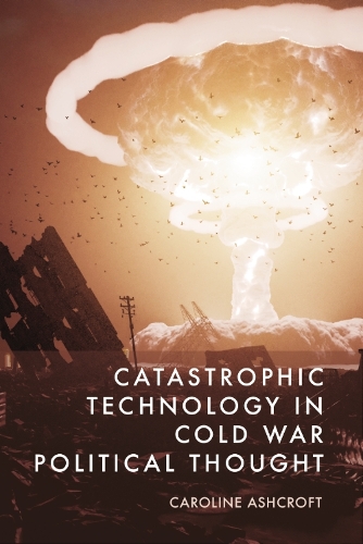Catastrophic Technology in Cold War Political Thought.