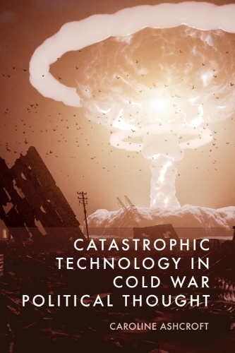 Catastrophic Technology in Cold War Political Thought.