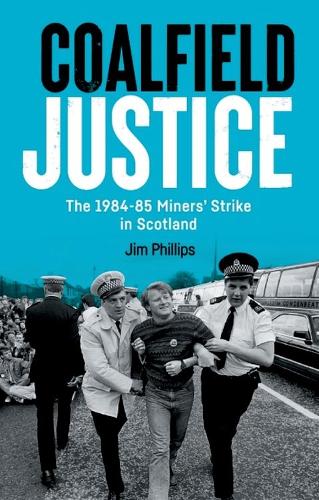 Coalfield Justice: The 1984-85 Miners' Strike in Scotland.