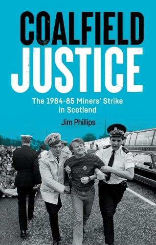 Coalfield Justice: The 1984-85 Miners' Strike in Scotland.