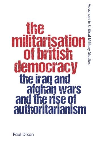 The Militarisation of British Democracy: The Iraq and Afghan Wars and the Rise of Authoritarianism.