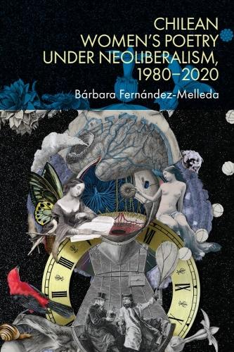 Chilean Women's Poetry under Neoliberalism, 1980-2020.