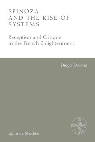 Spinoza and the Rise of Systems: Reception and Critique in the French Enlightenment.