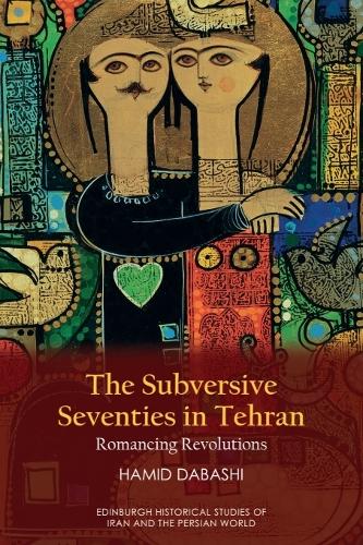 The Subversive Seventies in Tehran: Romancing Revolutions.