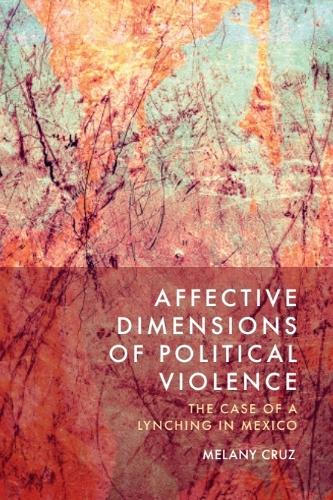 Affective Dimensions of Political Violence: The Case of a Lynching in Mexico.