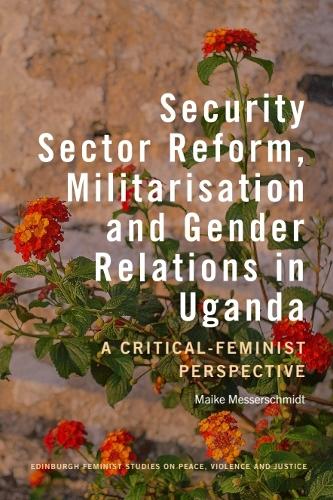 Security Sector Reform, Militarisation  and Gender Relations in Uganda: A Critical-Feminist Perspective.