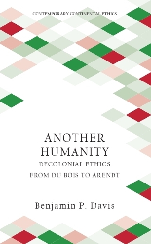 Another Humanity: Decolonial Ethics from Du Bois to Arendt.