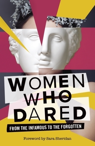 Women Who Dared: From the Infamous to the Forgotten.