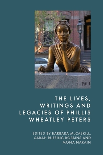 The Lives, Writings and Legacies of Phillis Wheatley Peters.