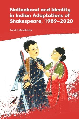 Nationhood and Identity in Indian Adaptations of Shakespeare, 1989-2020.