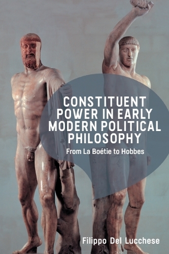 Constituent Power in Early Modern Political Philosophy: From La Boetie to Hobbes.