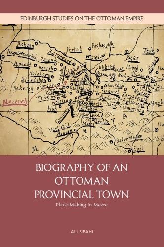 Biography of an Ottoman Provincial Town: Place-Making in Mezre.