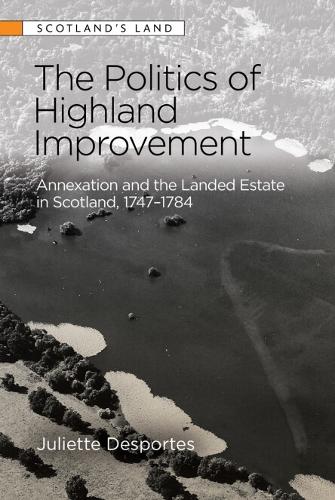 The Politics of Highland Improvement: Annexation and the Landed Estate in Scotland, 1747-1784.
