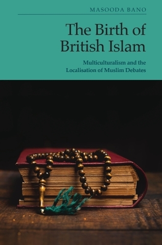 The Birth of British Islam: Multiculturalism and the Localisation of Muslim Debates.