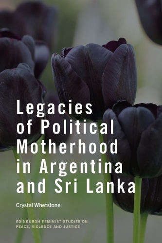 Legacies of Political Motherhood in Argentina and Sri Lanka.