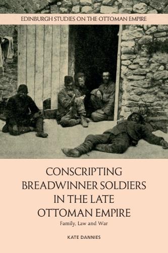 Conscripting Breadwinner Soldiers in the Late Ottoman Empire: Family, Law and War.