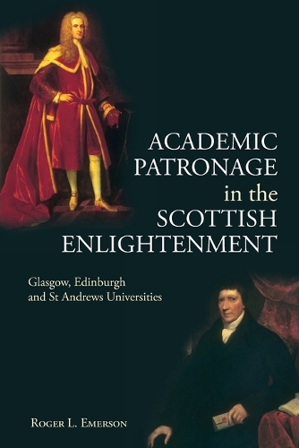Academic Patronage in the Scottish Enlightenment: Glasgow, Edinburgh and St Andrews Universities.