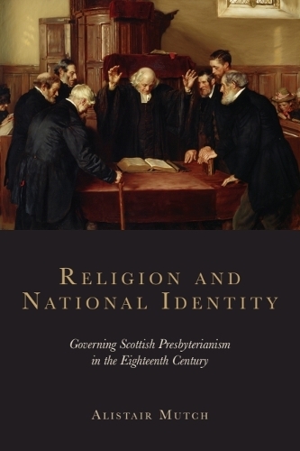 Religion and National Identity: Governing Scottish Presbyterianism in the Eighteenth Century.