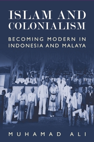 Islam and Colonialism: Becoming Modern in Indonesia and Malaya.