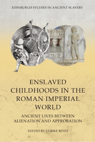 Enslaved Childhoods in the Roman Imperial World: Ancient Lives between Alienation and Approbation.