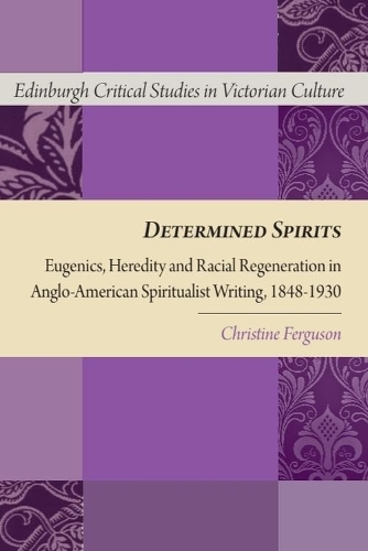 Determined Spirits: Eugenics, Heredity and Racial Regeneration in Anglo-American Spiritualist Writing, 1848-1930.