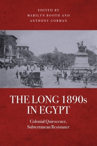 The Long 1890s in Egypt: Colonial Quiescence, Subterranean Resistance.