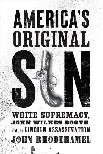 America's Original Sin: White Supremacy, John Wilkes Booth, and the Lincoln Assassination.