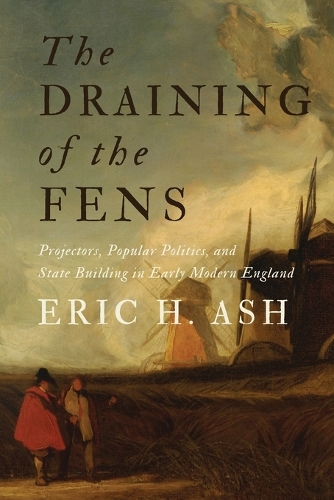 The Draining of the Fens: Projectors, Popular Politics, and State Building in Early Modern England.