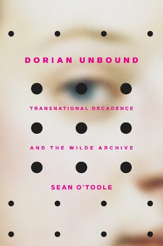 Dorian Unbound: Transnational Decadence and the Wilde Archive.
