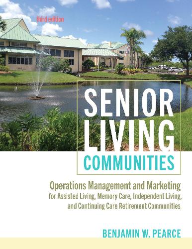 Senior Living Communities: Operations Management and Marketing for Assisted Living, Memory Care, Independent Living, and Continuing Care Retirement Communities. third edition