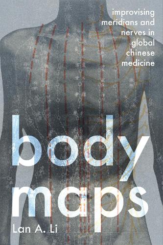 Body Maps: Improvising Meridians and Nerves in Global Chinese Medicine.