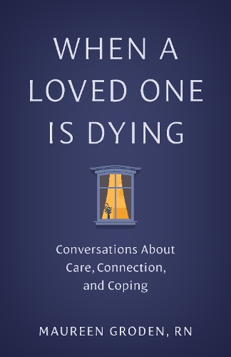 When a Loved One Is Dying: Conversations About Care, Connection, and Coping.