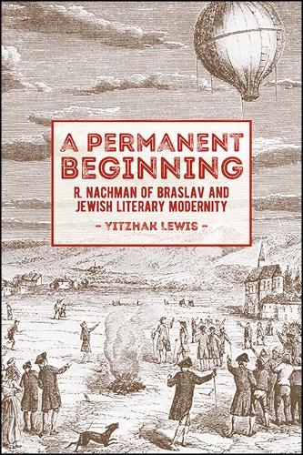 A Permanent Beginning: R. Nachman of Braslav and Jewish Literary Modernity.