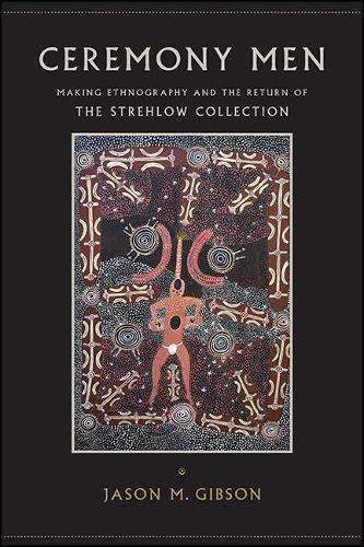 Ceremony Men: Making Ethnography and the Return of the Strehlow Collection.