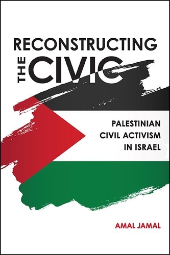 Reconstructing the Civic: Palestinian Civil Activism in Israel.
