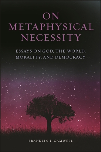 On Metaphysical Necessity: Essays on God, the World, Morality, and Democracy.