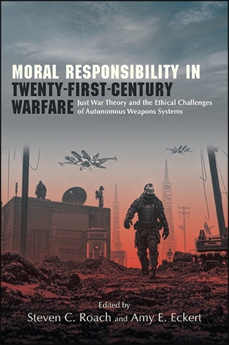 Moral Responsibility in Twenty-First-Century Warfare: Just War Theory and the Ethical Challenges of Autonomous Weapons Systems.