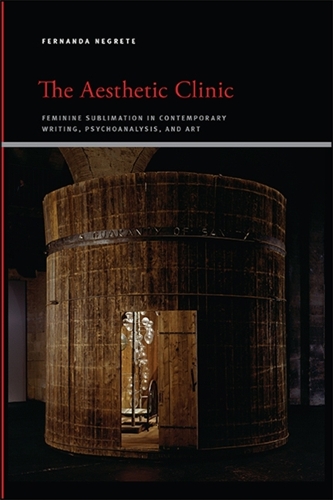 The Aesthetic Clinic: Feminine Sublimation in Contemporary Writing, Psychoanalysis, and Art.