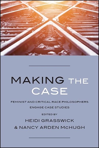 Making the Case: Feminist and Critical Race Philosophers Engage Case Studies.