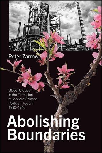 Abolishing Boundaries: Global Utopias in the Formation of Modern Chinese Political Thought, 1880-1940.