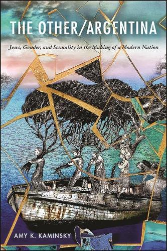 The Other/Argentina: Jews, Gender, and Sexuality in the Making of a Modern Nation.