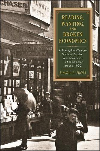 Reading, Wanting, and Broken Economics: A Twenty-First-Century Study of Readers and Bookshops in Southampton around 1900.