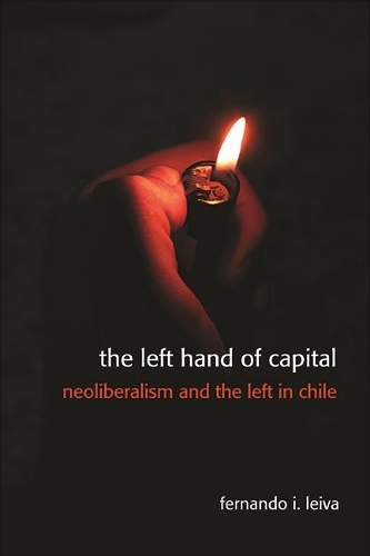 The Left Hand of Capital: Neoliberalism and the Left in Chile.