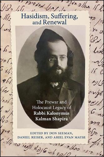 Hasidism, Suffering, and Renewal: The Prewar and Holocaust Legacy of Rabbi Kalonymus Kalman Shapira.